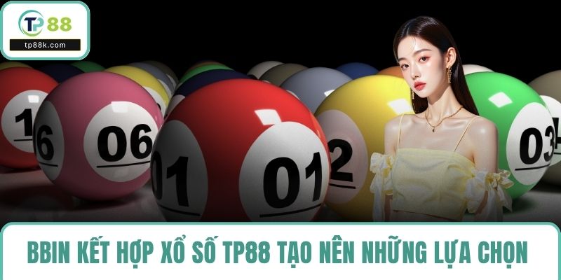 BBIN kết hợp cùng xổ số TP88 tạo nên những lựa chọn hấp dẫn