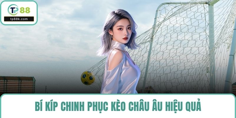 Bí kíp chinh phục kèo châu Âu hiệu quả