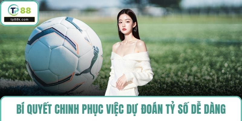 Bí quyết chinh phục việc dự đoán tỷ số dễ dàng