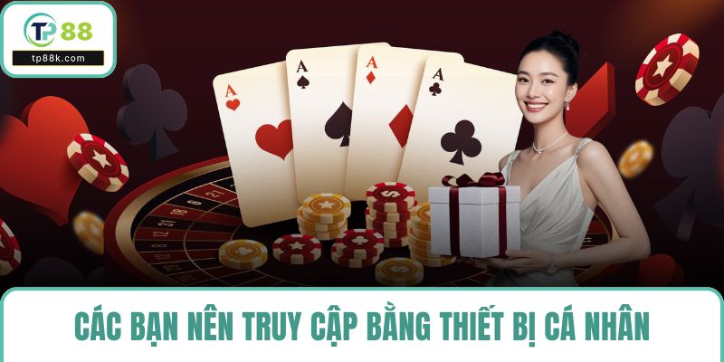Các bạn nên truy cập bằng thiết bị cá nhân