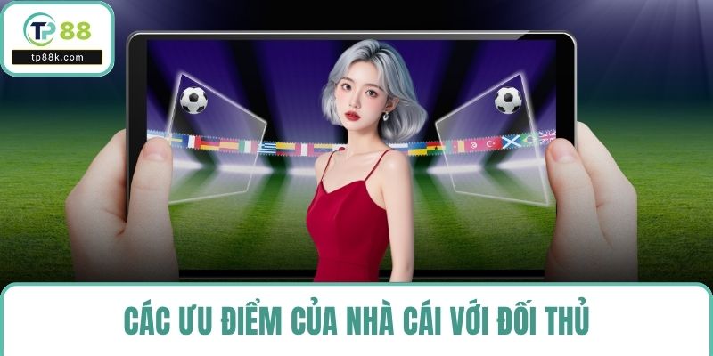 Các ưu điểm của nhà cái với đối thủ