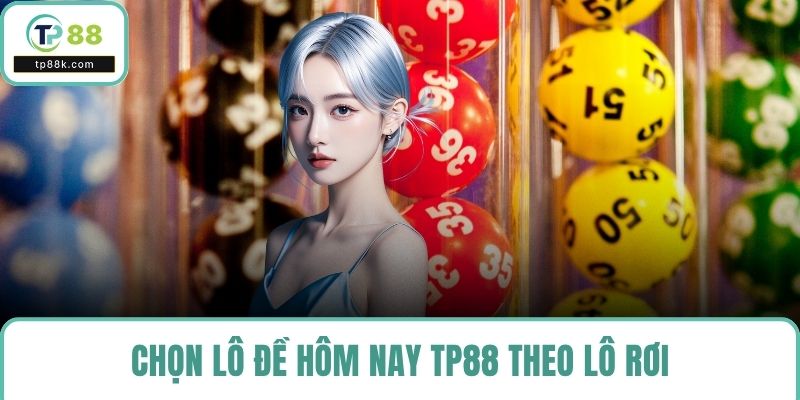 Chọn lô đề hôm nay TP88 theo lô rơi
