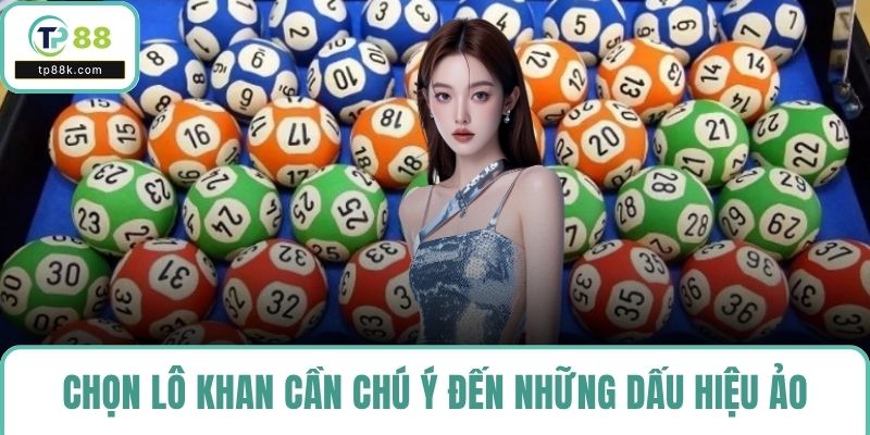 Chọn lô khan cần chú ý đến những dấu hiệu ảo
