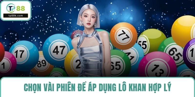 Chọn vài phiên để áp dụng lô khan hợp lý