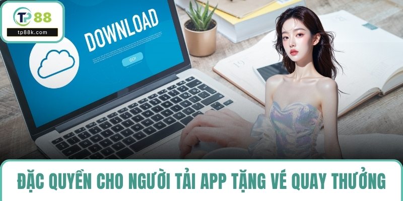 Đặc quyền cho người tải app tặng vé quay thưởng