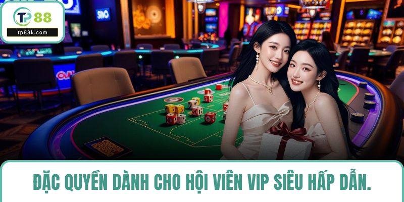 Đặc quyền dành cho hội viên VIP siêu hấp dẫn.