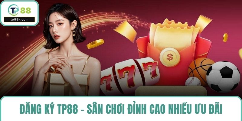 Đăng ký TP88 mang đến sân chơi đỉnh cao với nhiều ưu đãi