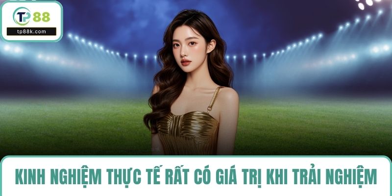 Kinh nghiệm thực tế rất có giá trị khi trải nghiệm