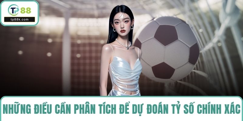Những điều cần phân tích để dự đoán tỷ số chính xác