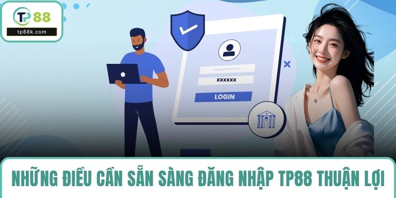Những điều cần sẵn sàng đăng nhập TP88 thuận lợi