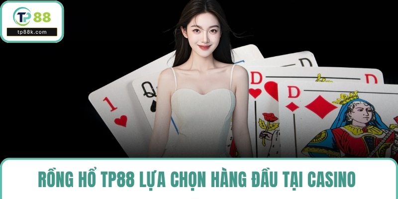 Rồng hổ TP88 lựa chọn hàng đầu tại casino 