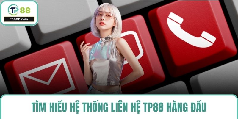 Tìm hiểu hệ thống liên hệ TP88 hàng đầu