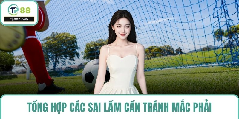 Tổng hợp các sai lầm cần tránh mắc phải