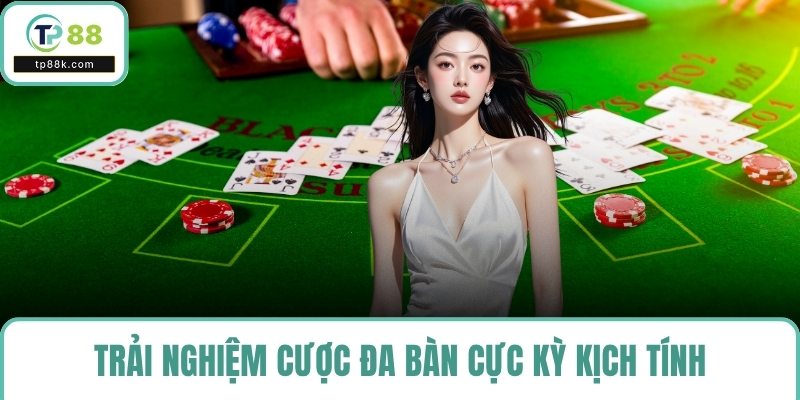 Trải nghiệm cược đa bàn cực kỳ kịch tính