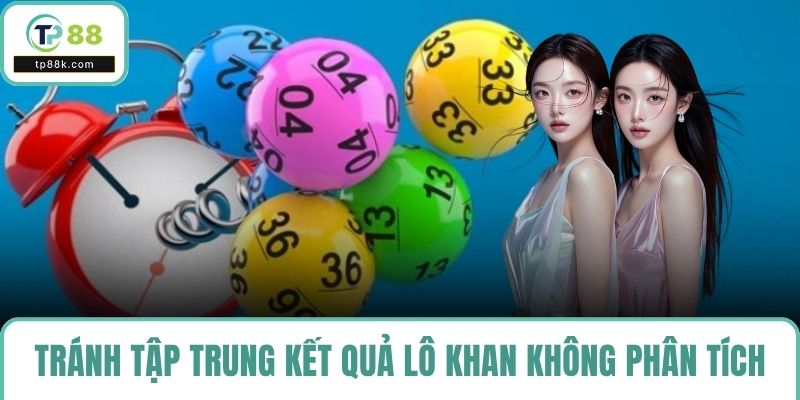 Tránh tập trung vào kết quả lô khan mà không phân tích yếu tố khác